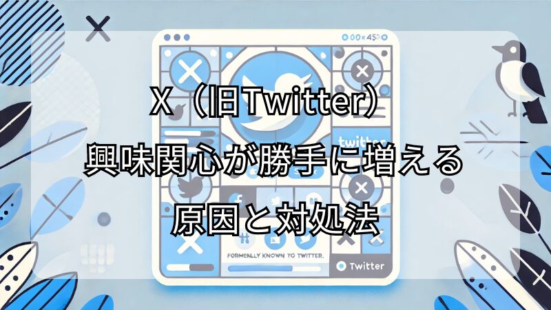 X（旧Twitter）の興味関心が勝手に増える原因とその対処法