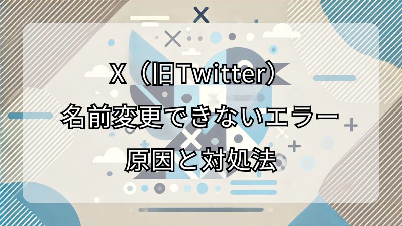 X（旧Twitter）の名前変更できないエラーの原因と対処法